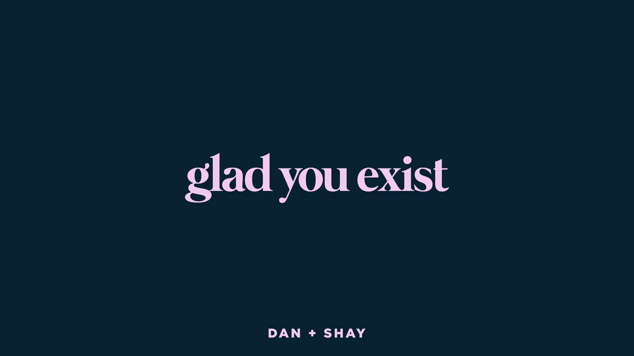 Glad You Exist by Dan + Shay